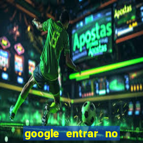 google entrar no jogo de c****