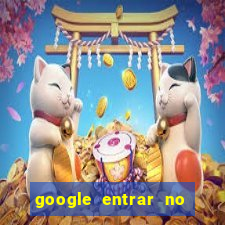 google entrar no jogo de c****