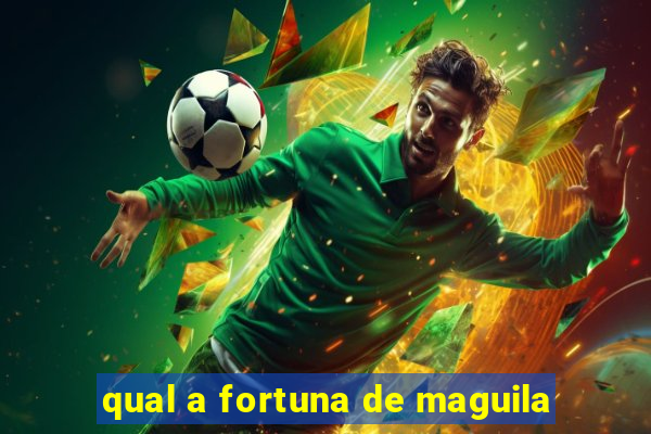 qual a fortuna de maguila