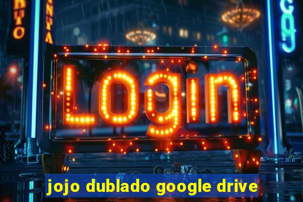 jojo dublado google drive