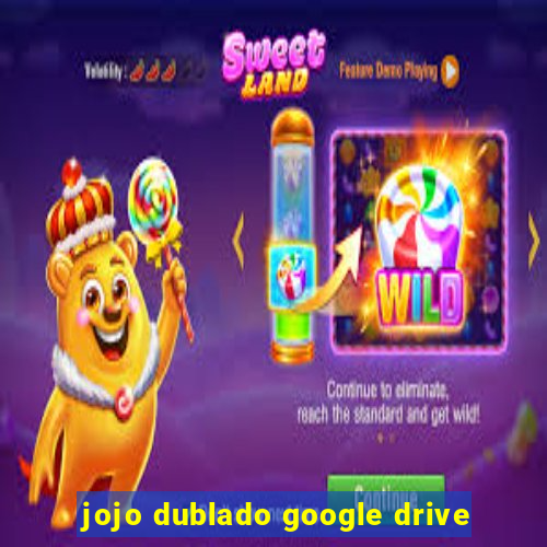 jojo dublado google drive