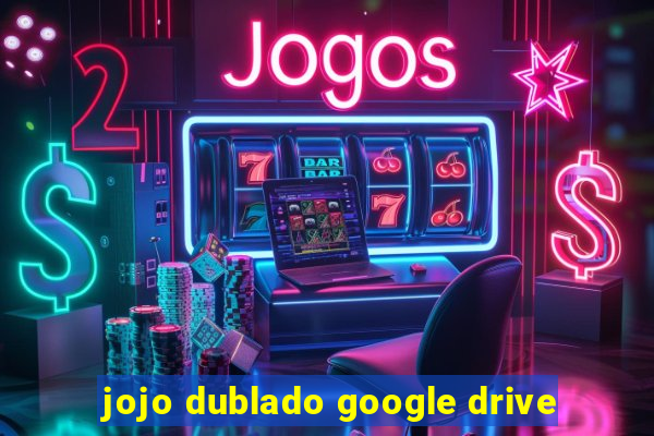 jojo dublado google drive