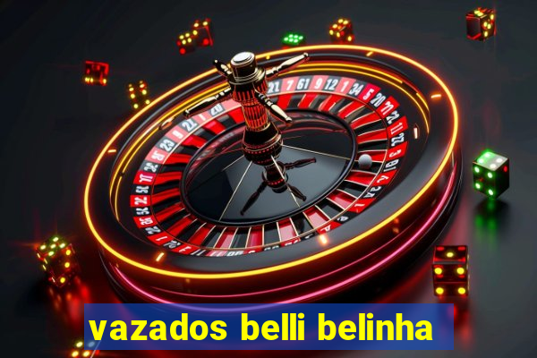 vazados belli belinha