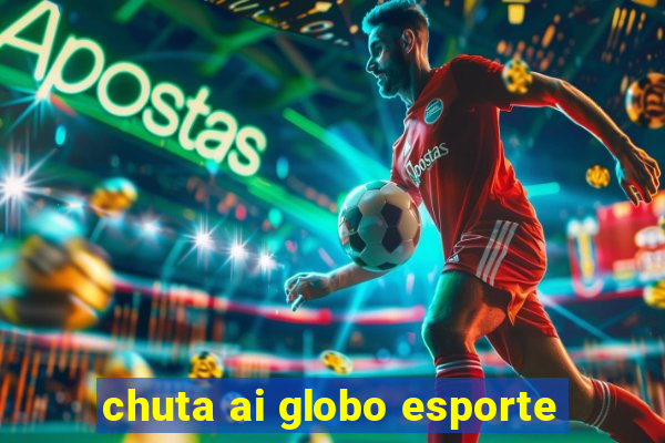 chuta ai globo esporte