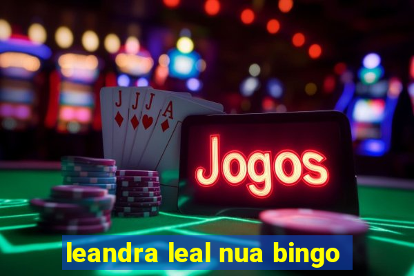 leandra leal nua bingo