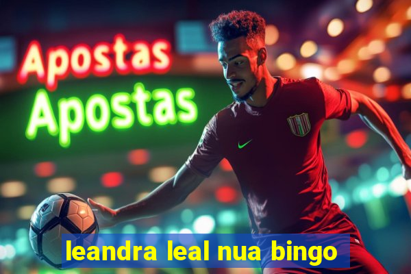 leandra leal nua bingo