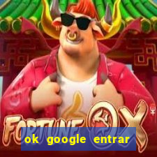 ok google entrar em jogo de c****