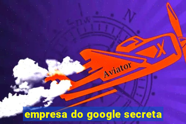 empresa do google secreta