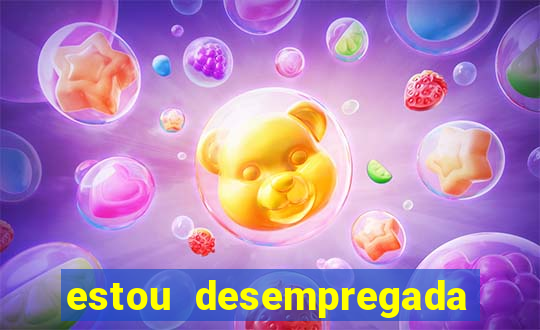 estou desempregada o que fazer para ganhar dinheiro