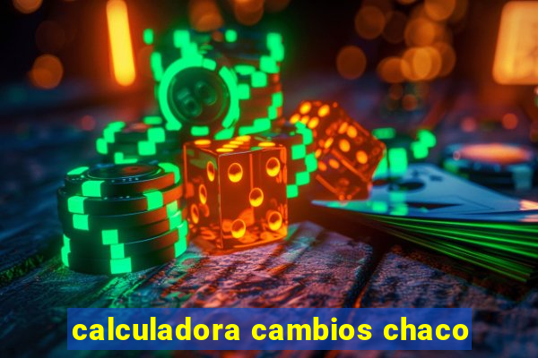 calculadora cambios chaco