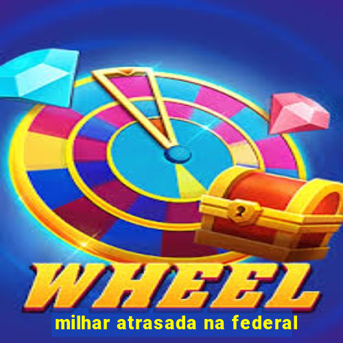 milhar atrasada na federal