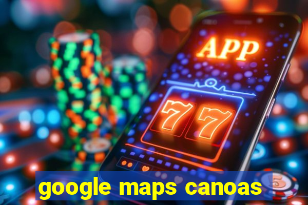 google maps canoas