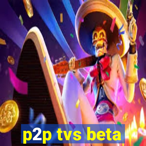 p2p tvs beta