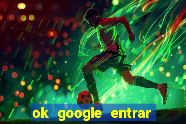 ok google entrar no jogo de c****