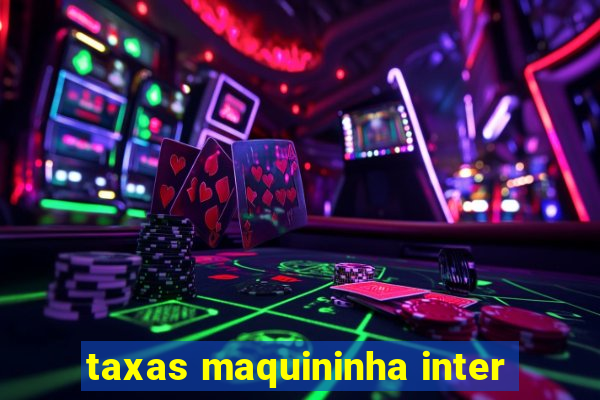 taxas maquininha inter