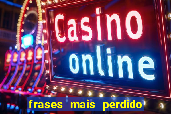 frases mais perdido que surdo em bingo